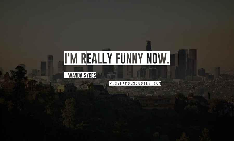 Wanda Sykes Quotes: I'm really funny now.