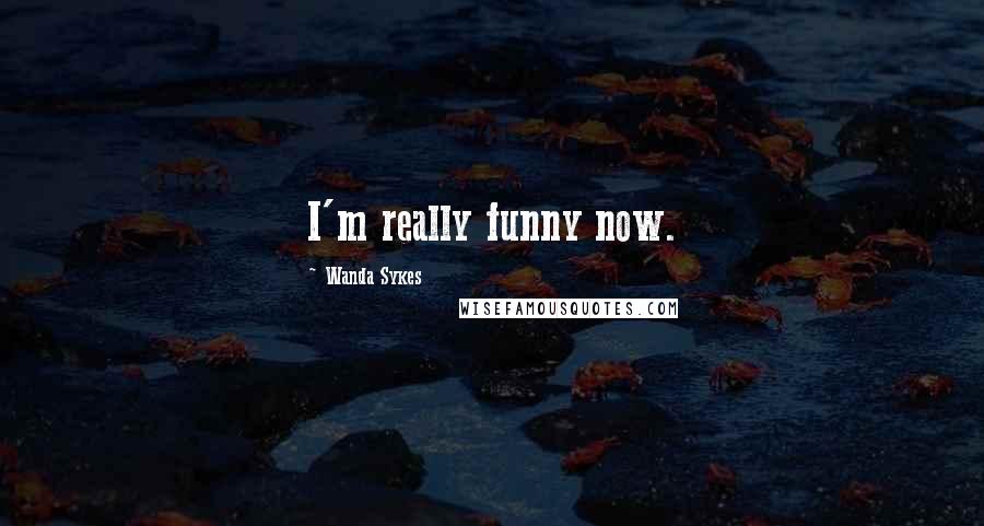 Wanda Sykes Quotes: I'm really funny now.