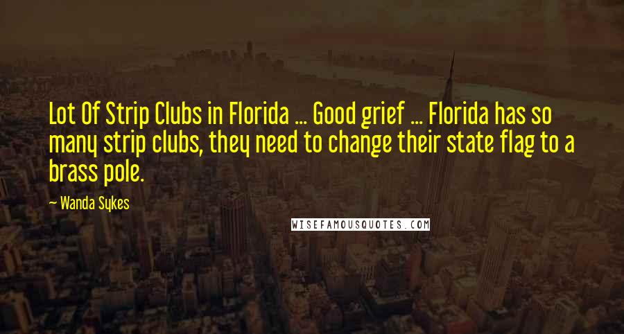 Wanda Sykes Quotes: Lot Of Strip Clubs in Florida ... Good grief ... Florida has so many strip clubs, they need to change their state flag to a brass pole.