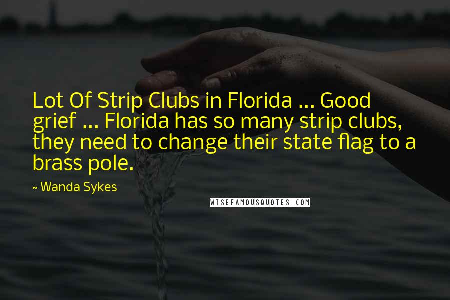Wanda Sykes Quotes: Lot Of Strip Clubs in Florida ... Good grief ... Florida has so many strip clubs, they need to change their state flag to a brass pole.
