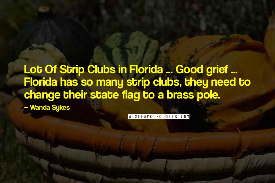 Wanda Sykes Quotes: Lot Of Strip Clubs in Florida ... Good grief ... Florida has so many strip clubs, they need to change their state flag to a brass pole.