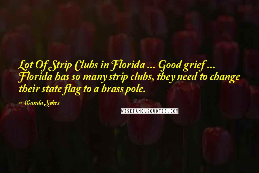 Wanda Sykes Quotes: Lot Of Strip Clubs in Florida ... Good grief ... Florida has so many strip clubs, they need to change their state flag to a brass pole.