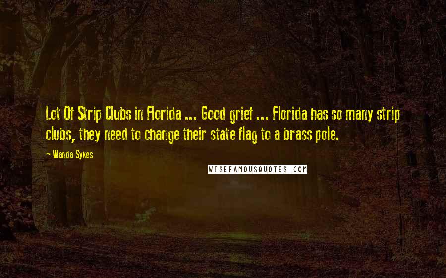 Wanda Sykes Quotes: Lot Of Strip Clubs in Florida ... Good grief ... Florida has so many strip clubs, they need to change their state flag to a brass pole.