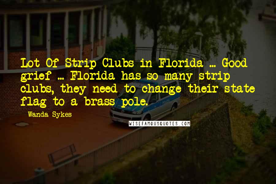 Wanda Sykes Quotes: Lot Of Strip Clubs in Florida ... Good grief ... Florida has so many strip clubs, they need to change their state flag to a brass pole.