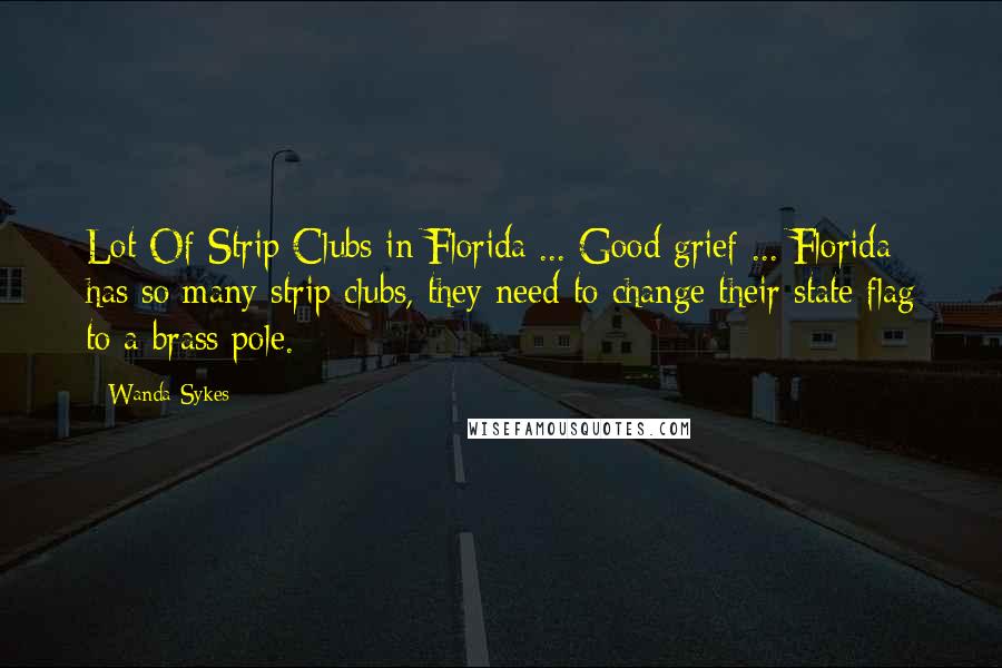 Wanda Sykes Quotes: Lot Of Strip Clubs in Florida ... Good grief ... Florida has so many strip clubs, they need to change their state flag to a brass pole.