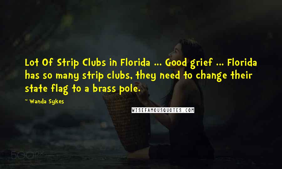 Wanda Sykes Quotes: Lot Of Strip Clubs in Florida ... Good grief ... Florida has so many strip clubs, they need to change their state flag to a brass pole.