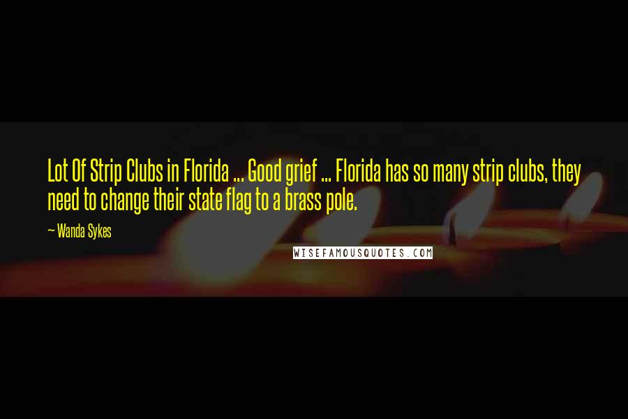 Wanda Sykes Quotes: Lot Of Strip Clubs in Florida ... Good grief ... Florida has so many strip clubs, they need to change their state flag to a brass pole.