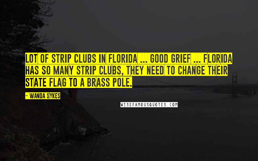 Wanda Sykes Quotes: Lot Of Strip Clubs in Florida ... Good grief ... Florida has so many strip clubs, they need to change their state flag to a brass pole.