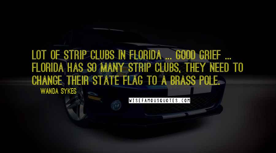 Wanda Sykes Quotes: Lot Of Strip Clubs in Florida ... Good grief ... Florida has so many strip clubs, they need to change their state flag to a brass pole.