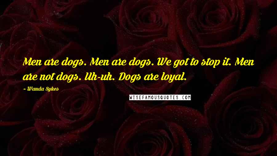 Wanda Sykes Quotes: Men are dogs. Men are dogs. We got to stop it. Men are not dogs. Uh-uh. Dogs are loyal.