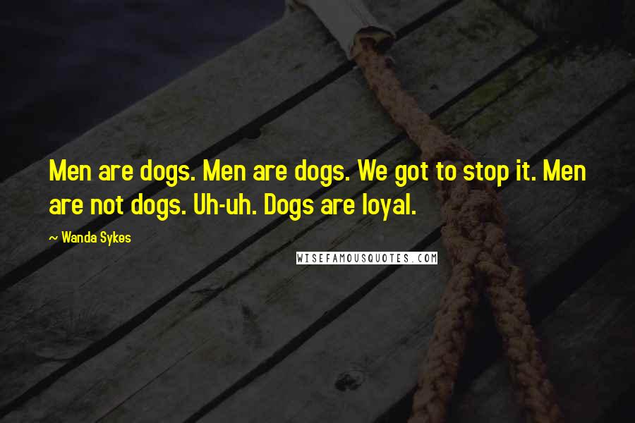 Wanda Sykes Quotes: Men are dogs. Men are dogs. We got to stop it. Men are not dogs. Uh-uh. Dogs are loyal.