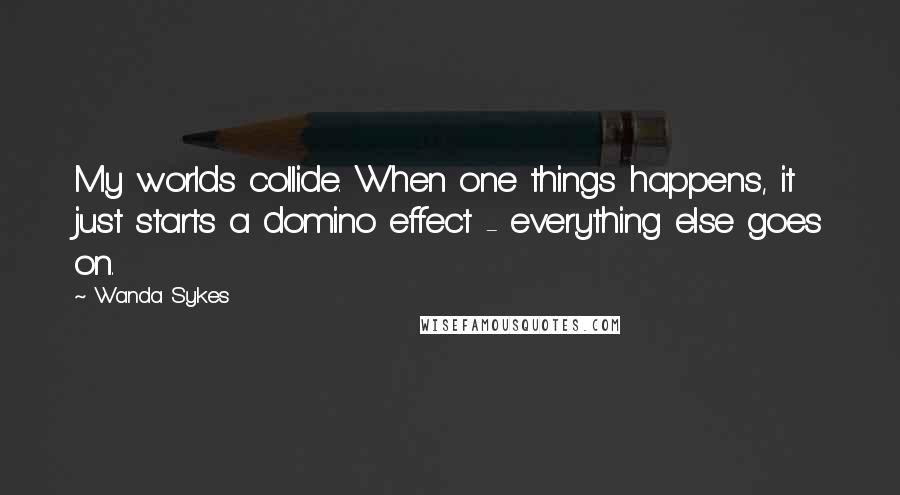 Wanda Sykes Quotes: My worlds collide. When one things happens, it just starts a domino effect - everything else goes on.