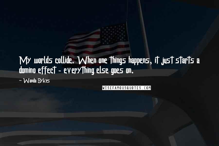 Wanda Sykes Quotes: My worlds collide. When one things happens, it just starts a domino effect - everything else goes on.