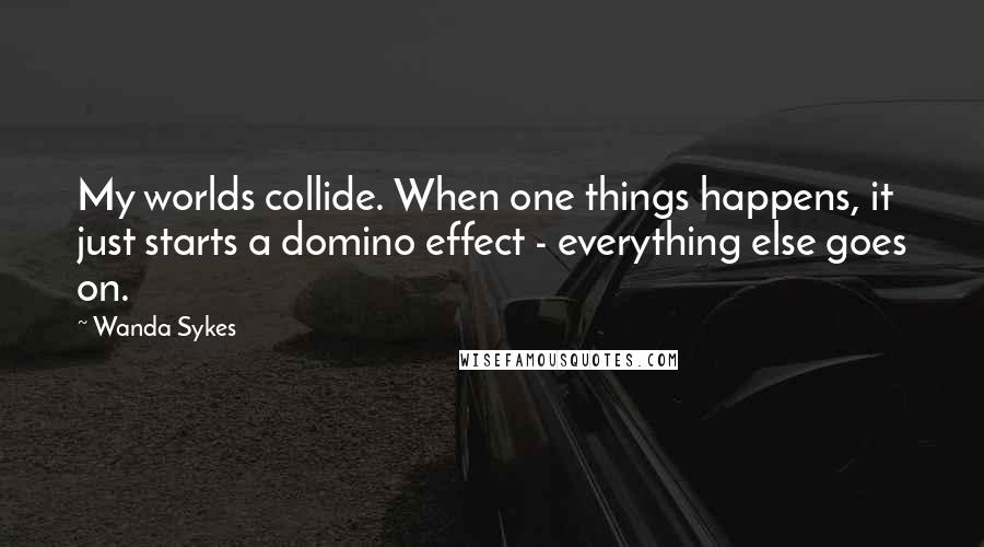 Wanda Sykes Quotes: My worlds collide. When one things happens, it just starts a domino effect - everything else goes on.