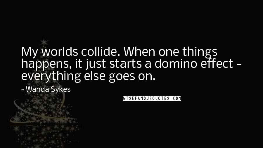 Wanda Sykes Quotes: My worlds collide. When one things happens, it just starts a domino effect - everything else goes on.