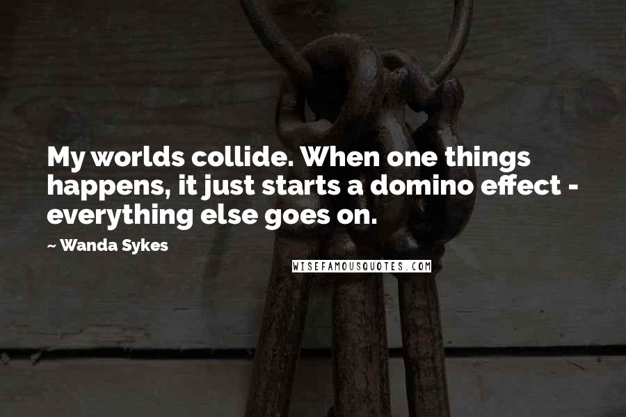 Wanda Sykes Quotes: My worlds collide. When one things happens, it just starts a domino effect - everything else goes on.