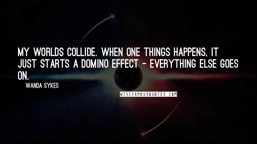 Wanda Sykes Quotes: My worlds collide. When one things happens, it just starts a domino effect - everything else goes on.