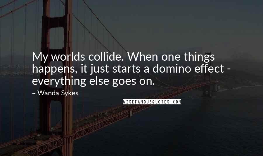 Wanda Sykes Quotes: My worlds collide. When one things happens, it just starts a domino effect - everything else goes on.