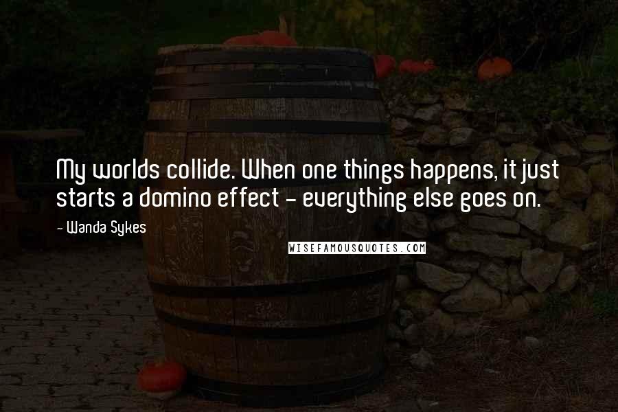 Wanda Sykes Quotes: My worlds collide. When one things happens, it just starts a domino effect - everything else goes on.