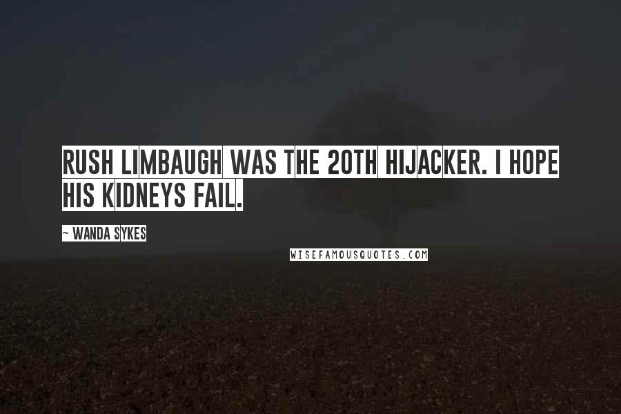 Wanda Sykes Quotes: Rush Limbaugh was the 20th hijacker. I hope his kidneys fail.