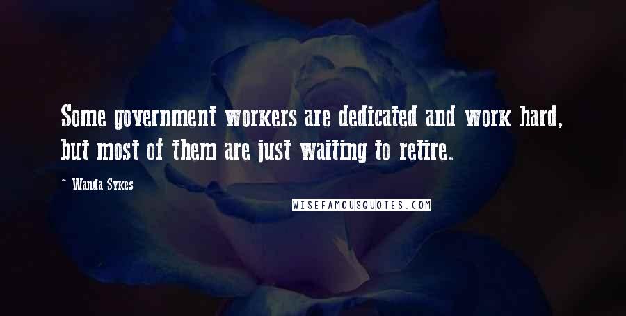 Wanda Sykes Quotes: Some government workers are dedicated and work hard, but most of them are just waiting to retire.