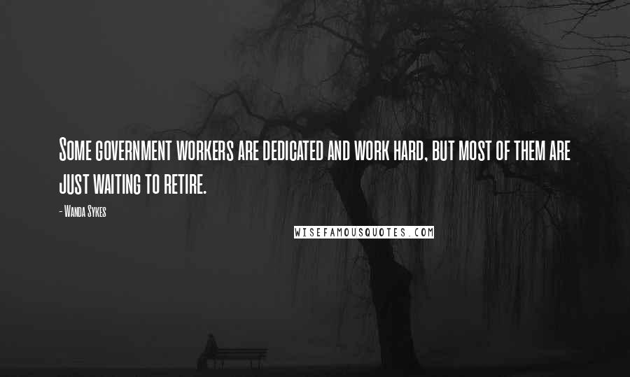 Wanda Sykes Quotes: Some government workers are dedicated and work hard, but most of them are just waiting to retire.