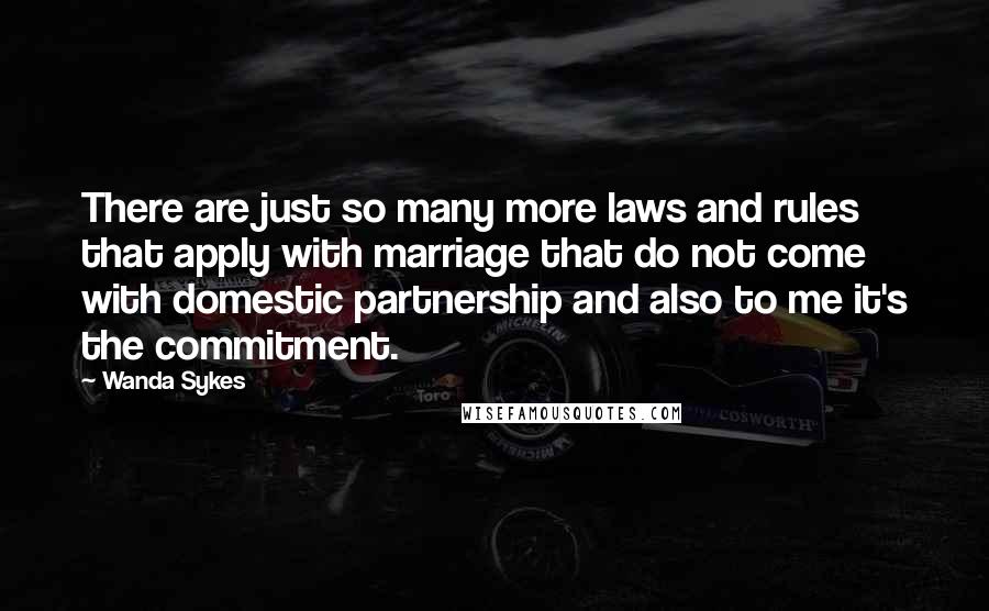 Wanda Sykes Quotes: There are just so many more laws and rules that apply with marriage that do not come with domestic partnership and also to me it's the commitment.