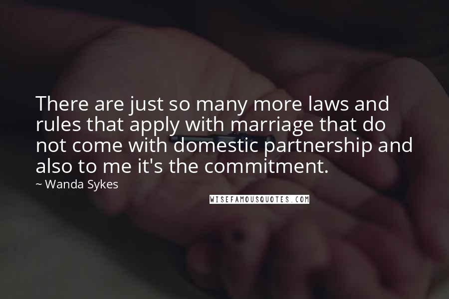 Wanda Sykes Quotes: There are just so many more laws and rules that apply with marriage that do not come with domestic partnership and also to me it's the commitment.