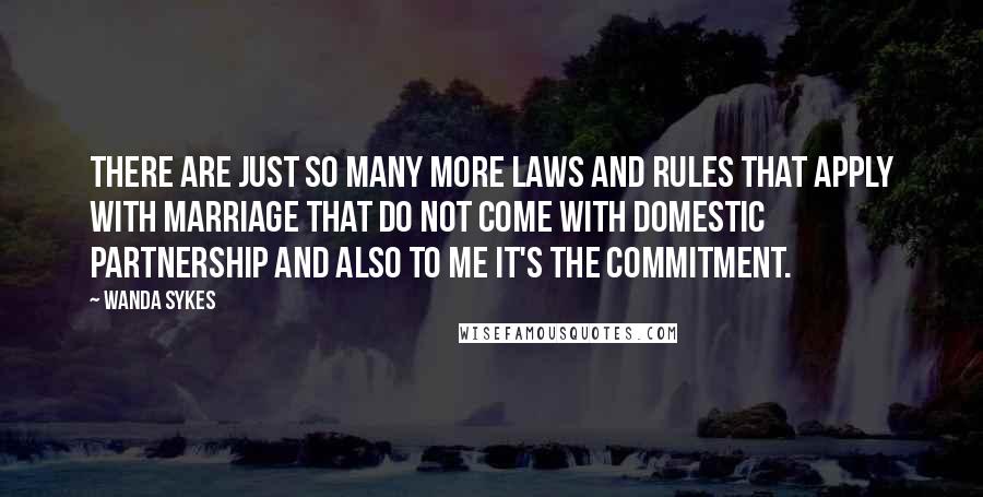 Wanda Sykes Quotes: There are just so many more laws and rules that apply with marriage that do not come with domestic partnership and also to me it's the commitment.