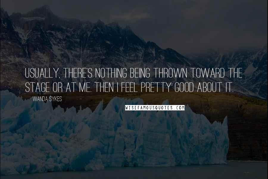 Wanda Sykes Quotes: Usually, there's nothing being thrown toward the stage or at me. Then I feel pretty good about it.