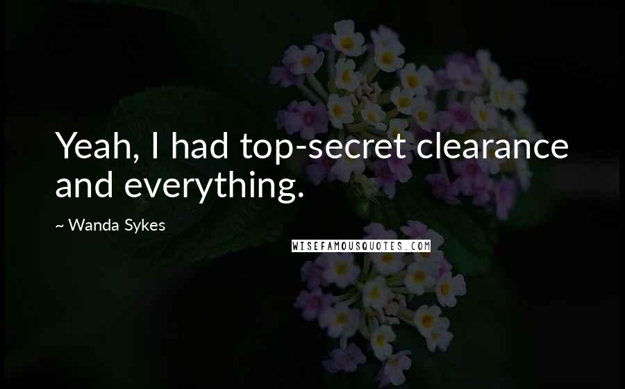 Wanda Sykes Quotes: Yeah, I had top-secret clearance and everything.