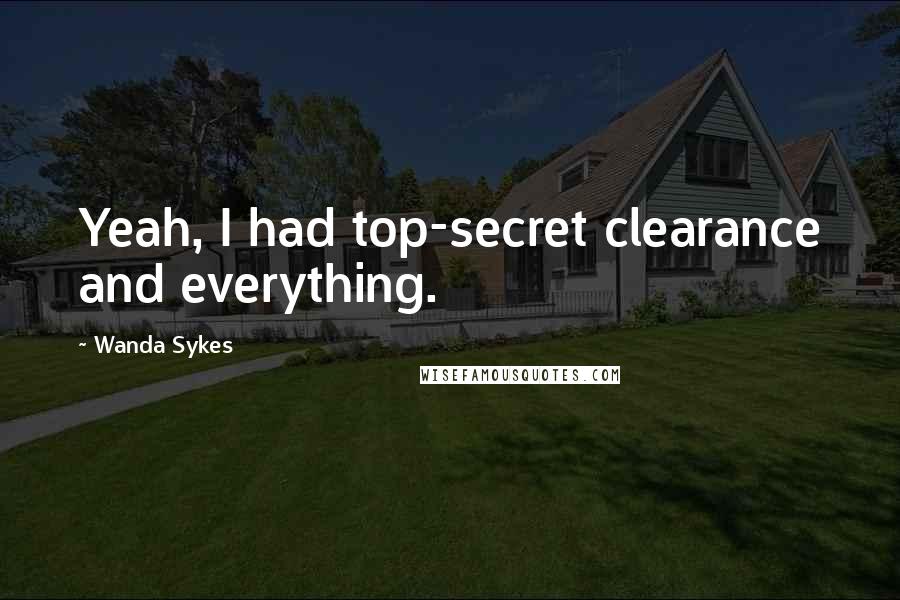 Wanda Sykes Quotes: Yeah, I had top-secret clearance and everything.