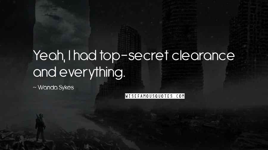 Wanda Sykes Quotes: Yeah, I had top-secret clearance and everything.