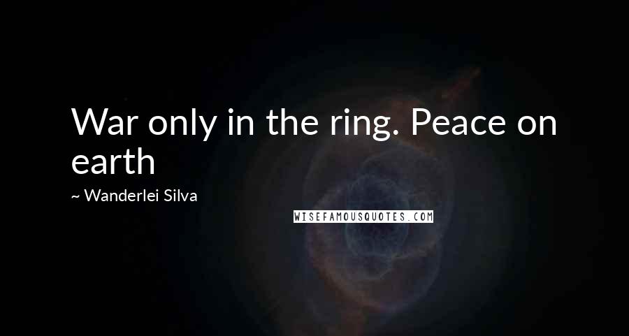 Wanderlei Silva Quotes: War only in the ring. Peace on earth