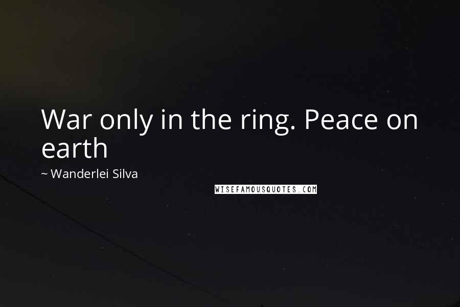 Wanderlei Silva Quotes: War only in the ring. Peace on earth