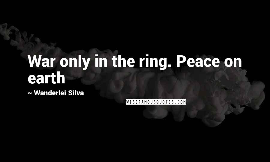 Wanderlei Silva Quotes: War only in the ring. Peace on earth