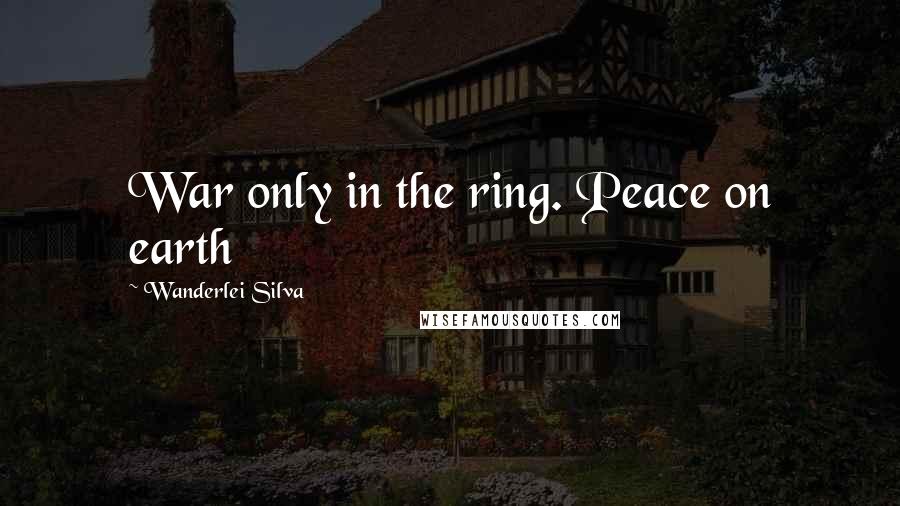 Wanderlei Silva Quotes: War only in the ring. Peace on earth