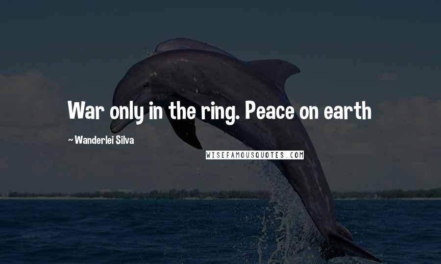 Wanderlei Silva Quotes: War only in the ring. Peace on earth