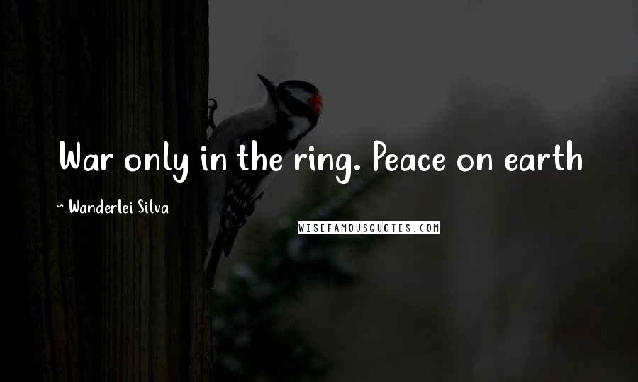 Wanderlei Silva Quotes: War only in the ring. Peace on earth