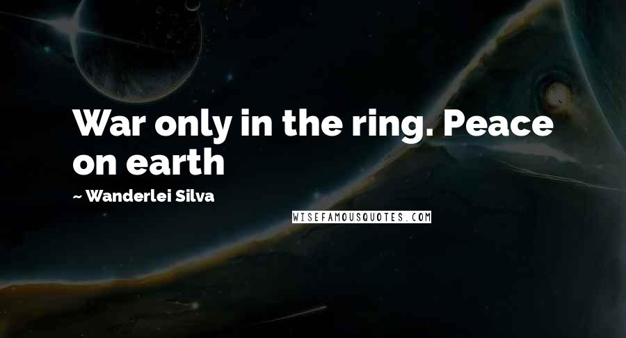 Wanderlei Silva Quotes: War only in the ring. Peace on earth