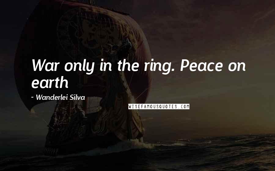 Wanderlei Silva Quotes: War only in the ring. Peace on earth