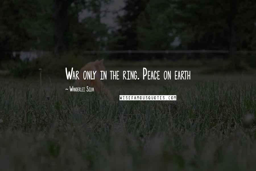 Wanderlei Silva Quotes: War only in the ring. Peace on earth