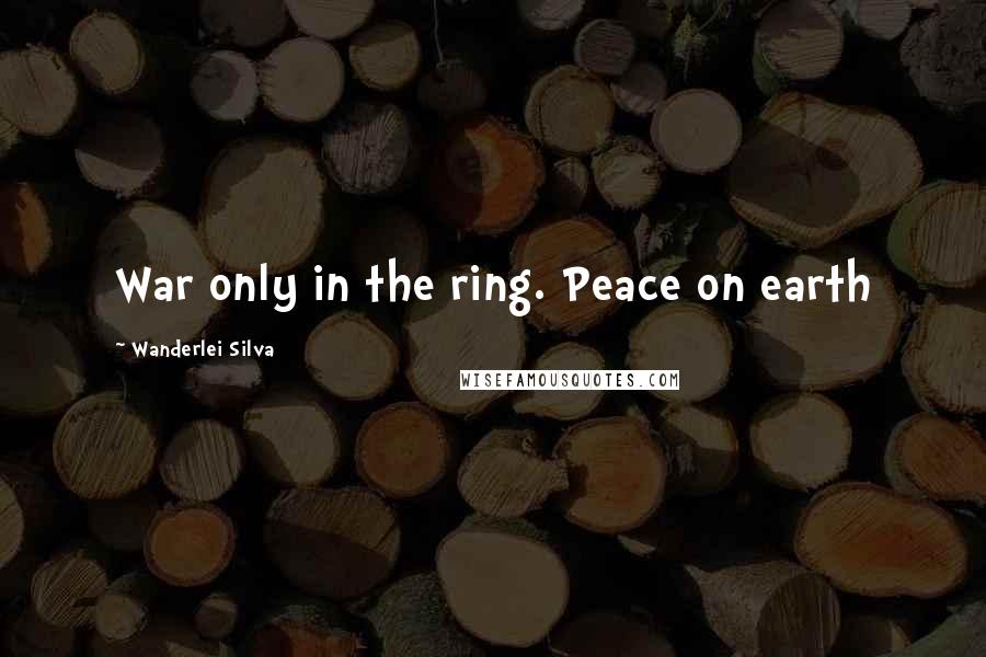 Wanderlei Silva Quotes: War only in the ring. Peace on earth