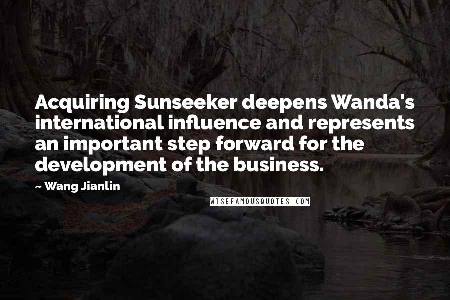 Wang Jianlin Quotes: Acquiring Sunseeker deepens Wanda's international influence and represents an important step forward for the development of the business.