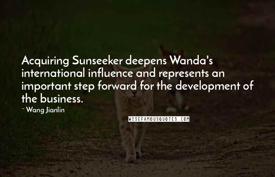 Wang Jianlin Quotes: Acquiring Sunseeker deepens Wanda's international influence and represents an important step forward for the development of the business.