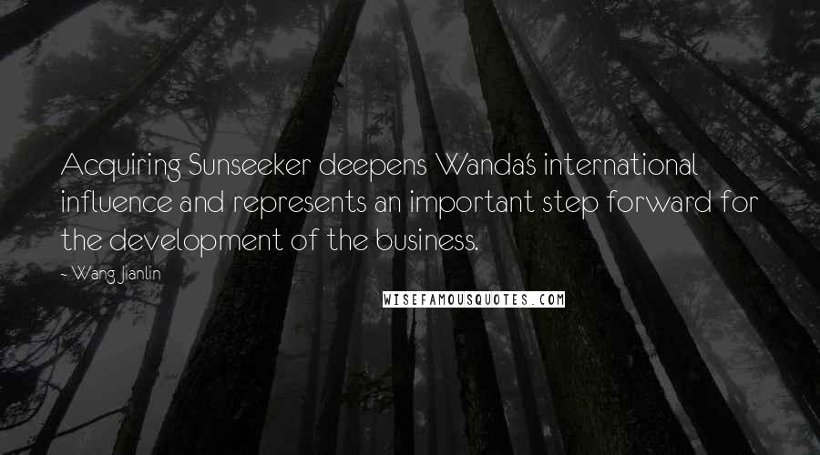 Wang Jianlin Quotes: Acquiring Sunseeker deepens Wanda's international influence and represents an important step forward for the development of the business.