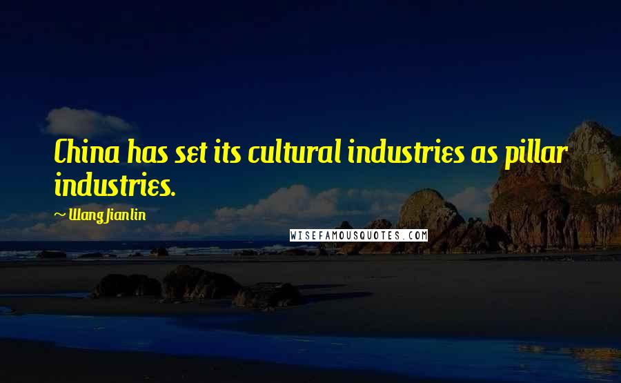 Wang Jianlin Quotes: China has set its cultural industries as pillar industries.