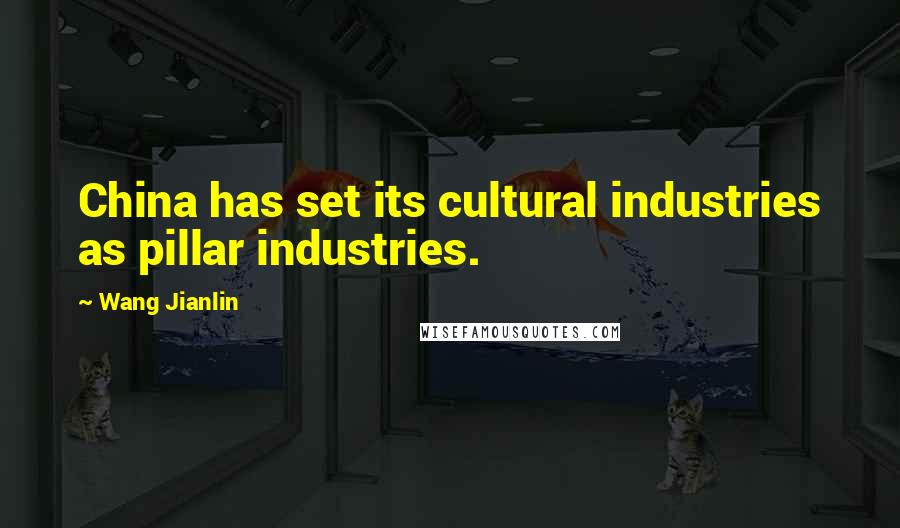 Wang Jianlin Quotes: China has set its cultural industries as pillar industries.