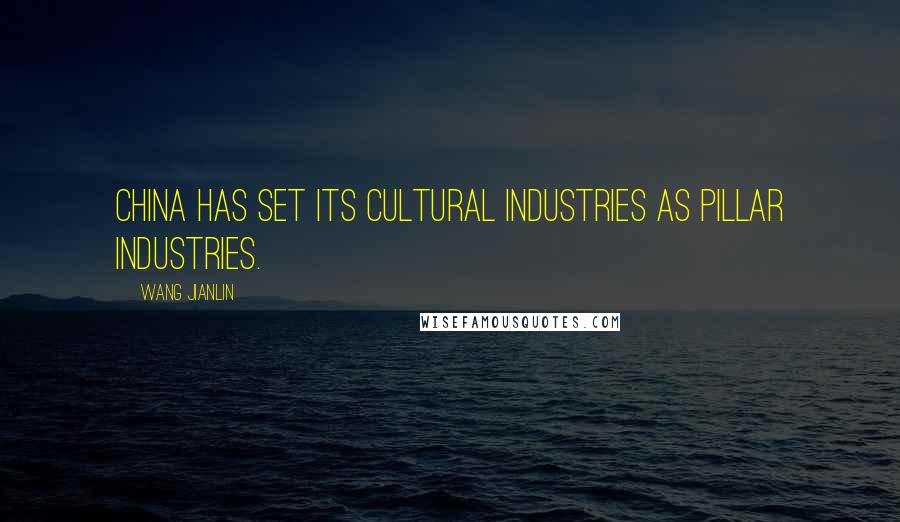 Wang Jianlin Quotes: China has set its cultural industries as pillar industries.