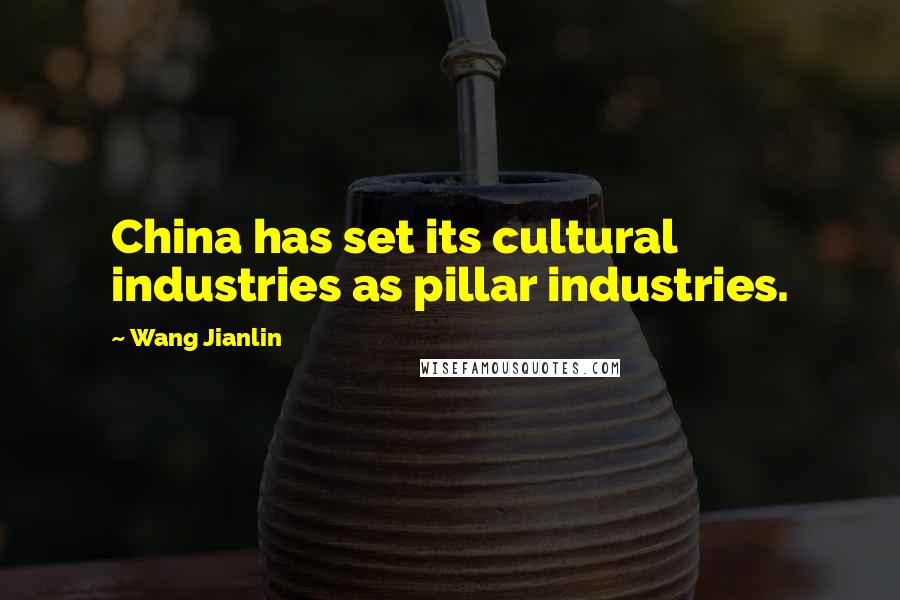 Wang Jianlin Quotes: China has set its cultural industries as pillar industries.